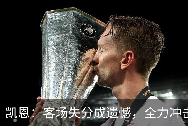 凯恩：客场失分成遗憾，全力冲击欧冠