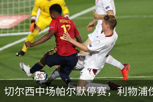 切尔西中场帕尔默停赛，利物浦伤病名单加长