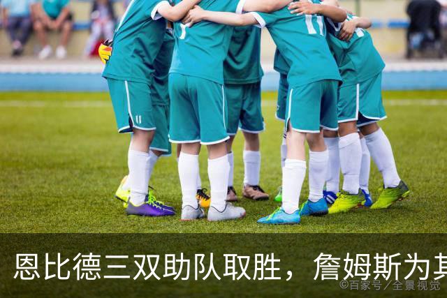 恩比德三双助队取胜，詹姆斯为其点赞：了不起的表现！