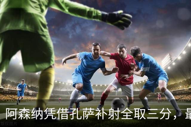 阿森纳凭借孔萨补射全取三分，最终1-0小胜对手
